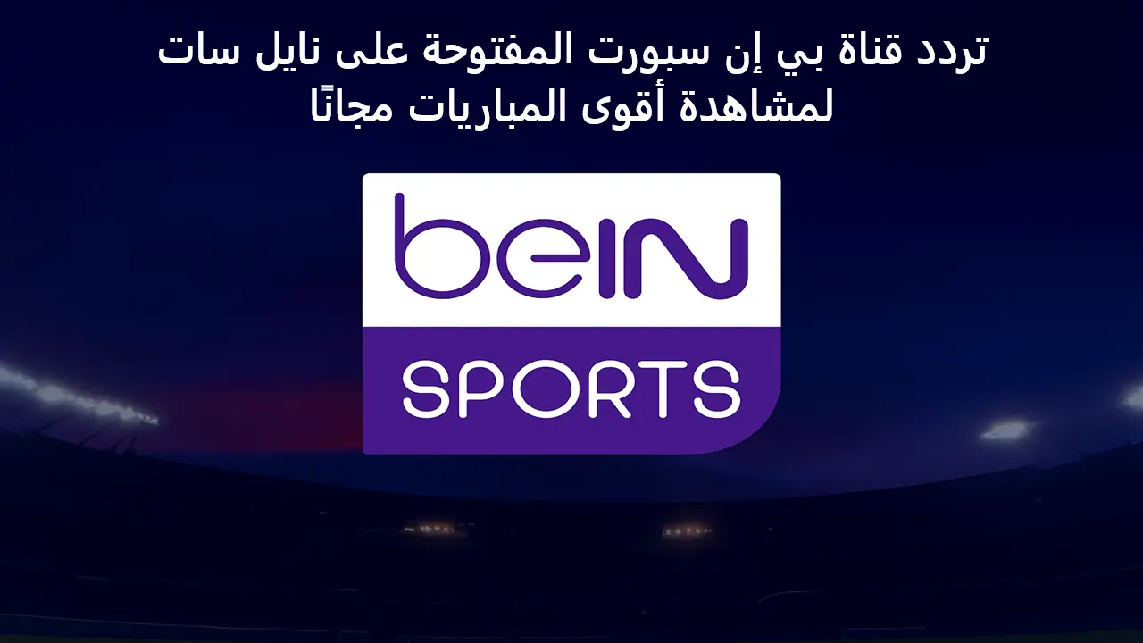 اضبط الآن.. تردد قناة بي إن سبورت المفتوحة على نايل سات لمشاهدة أقوى المباريات مجانًا
