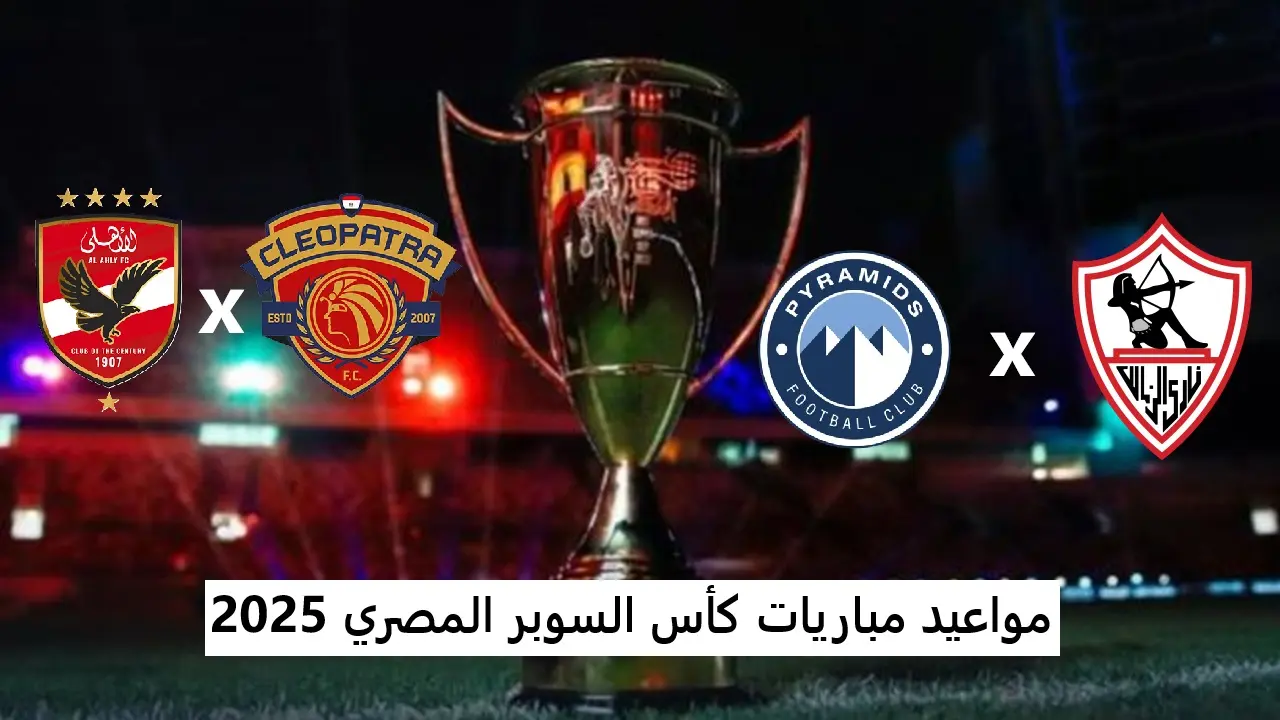 مواعيد مباريات السوبر المصري 2025 والقنوات الناقلة بالتردد