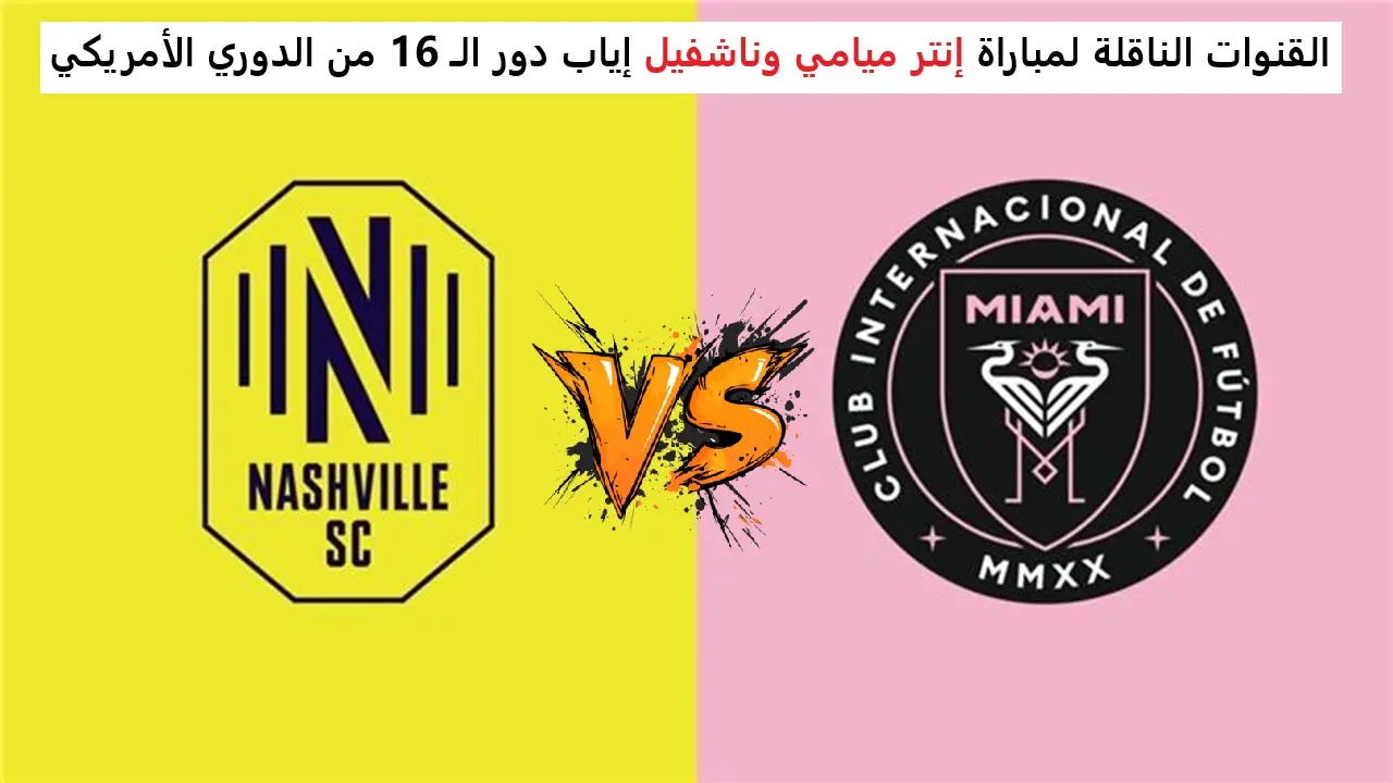 ناشفيل ضد إنتر ميامي.. القنوات الناقلة لمباراة إنتر ميامي وناشفيل إياب دور الـ 16 من الدوري الأمريكي